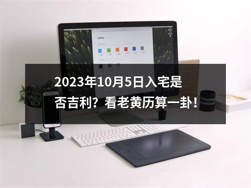 2023年10月5日入宅是否吉利？看老黄历算一卦！