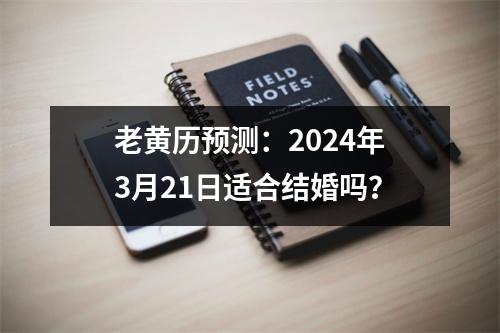 老黄历预测：2024年3月21日适合结婚吗？