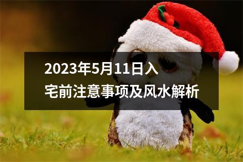 2023年5月11日入宅前注意事项及风水解析