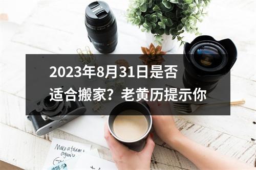 2023年8月31日是否适合搬家？老黄历提示你