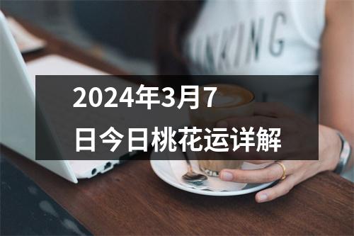 2024年3月7日今日桃花运详解