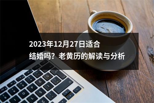 2023年12月27日适合结婚吗？老黄历的解读与分析