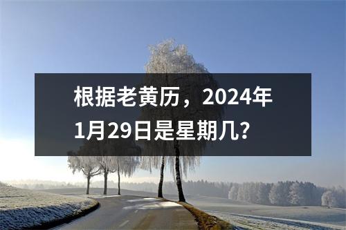 根据老黄历，2024年1月29日是星期几？