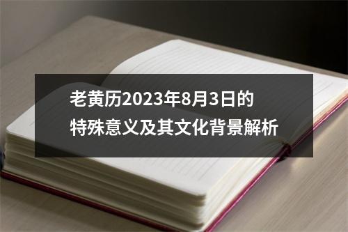 老黄历2023年8月3日的特殊意义及其文化背景解析