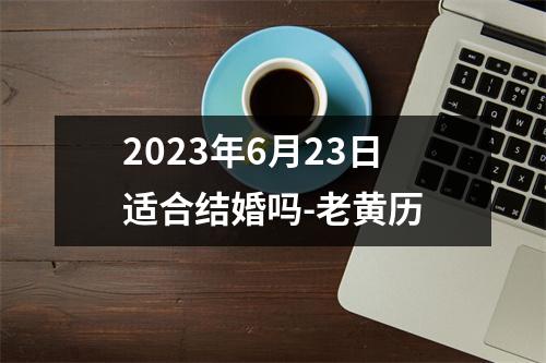 2023年6月23日适合结婚吗-老黄历