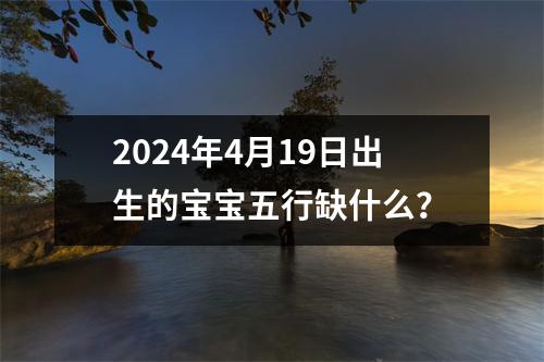 2024年4月19日出生的宝宝五行缺什么？