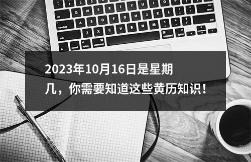 2023年10月16日是星期几，你需要知道这些黄历知识！