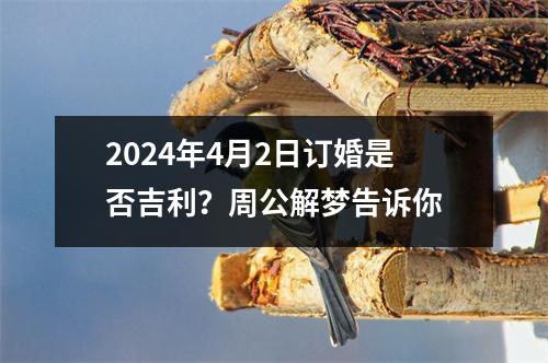 2024年4月2日订婚是否吉利？周公解梦告诉你