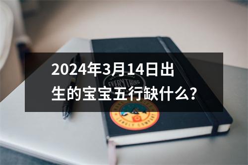 2024年3月14日出生的宝宝五行缺什么？