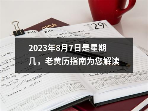 2023年8月7日是星期几，老黄历指南为您解读