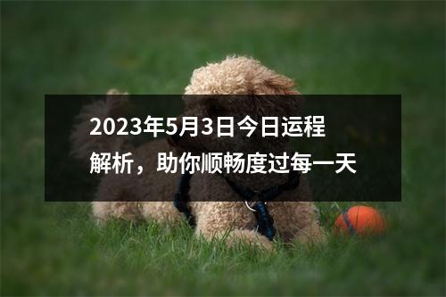 2023年5月3日今日运程解析，助你顺畅度过每一天