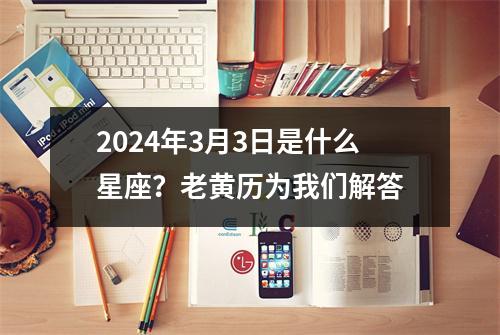 2024年3月3日是什么星座？老黄历为我们解答