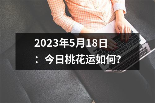 2023年5月18日：今日桃花运如何？