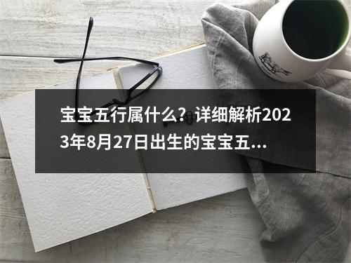 宝宝五行属什么？详细解析2023年8月27日出生的宝宝五行