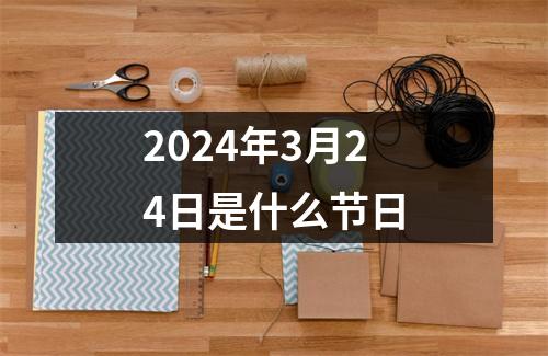 2024年3月24日是什么节日