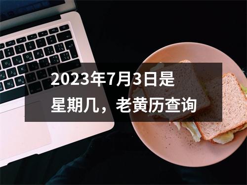 2023年7月3日是星期几，老黄历查询