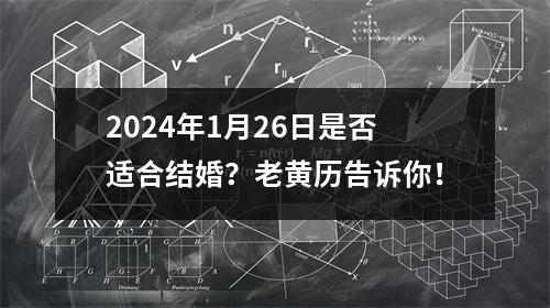 2024年1月26日是否适合结婚？老黄历告诉你！