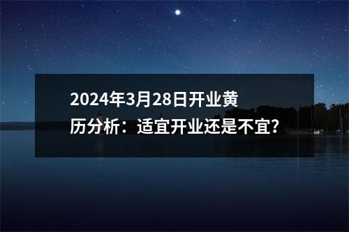 2024年3月28日开业黄历分析：适宜开业还是不宜？