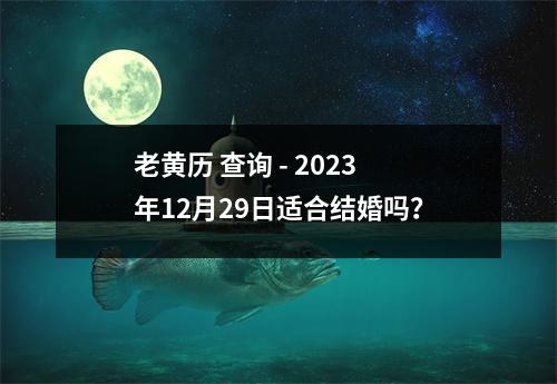 老黄历 查询 - 2023年12月29日适合结婚吗？