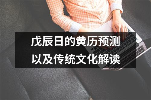 戊辰日的黄历预测以及传统文化解读