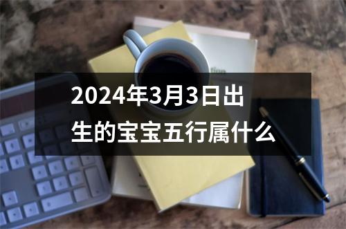 2024年3月3日出生的宝宝五行属什么