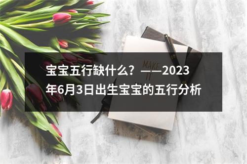 宝宝五行缺什么？——2023年6月3日出生宝宝的五行分析