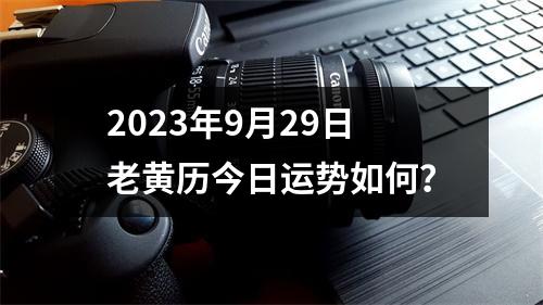 2023年9月29日老黄历今日运势如何？