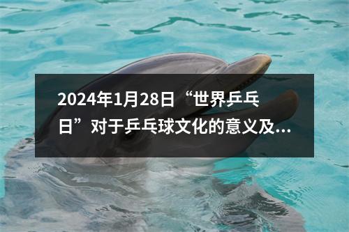 2024年1月28日“世界乒乓日”对于乒乓球文化的意义及其推广