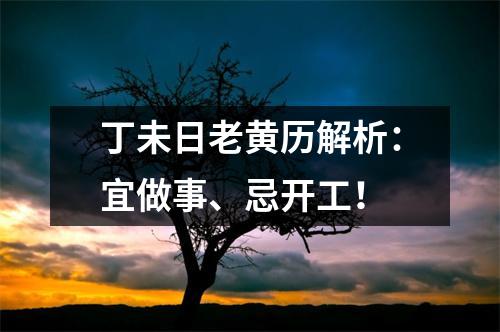 丁未日老黄历解析：宜做事、忌开工！