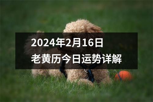 2024年2月16日老黄历今日运势详解