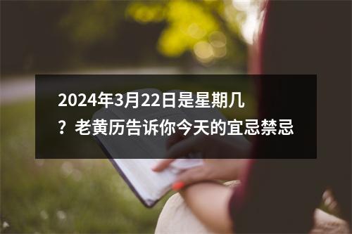 2024年3月22日是星期几？老黄历告诉你今天的宜忌禁忌