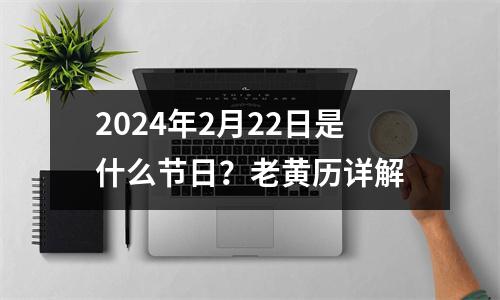 2024年2月22日是什么节日？老黄历详解