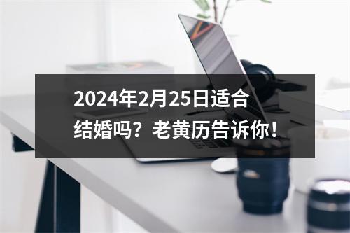 2024年2月25日适合结婚吗？老黄历告诉你！