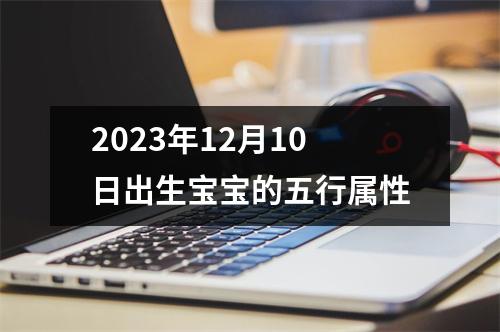 2023年12月10日出生宝宝的五行属性