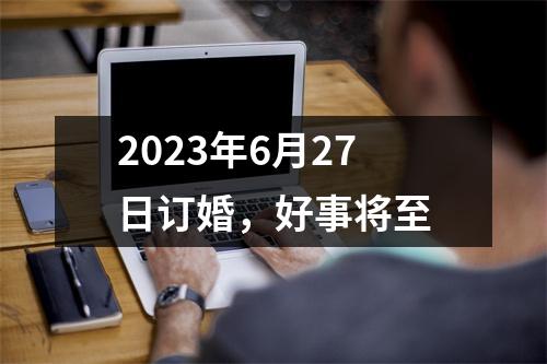 2023年6月27日订婚，好事将至