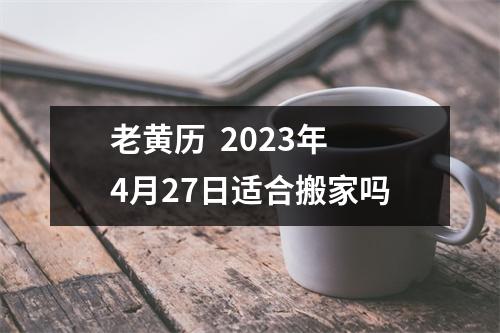 老黄历  2023年4月27日适合搬家吗