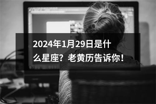 2024年1月29日是什么星座？老黄历告诉你！