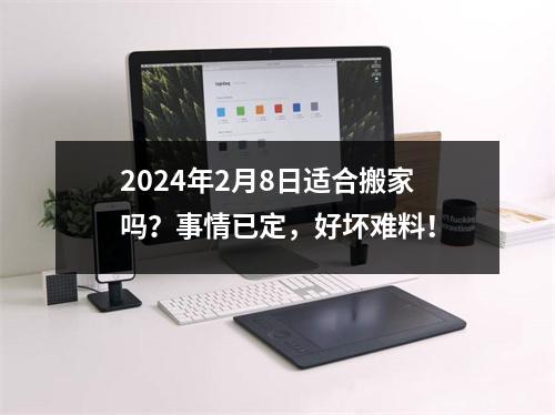 2024年2月8日适合搬家吗？事情已定，好坏难料！