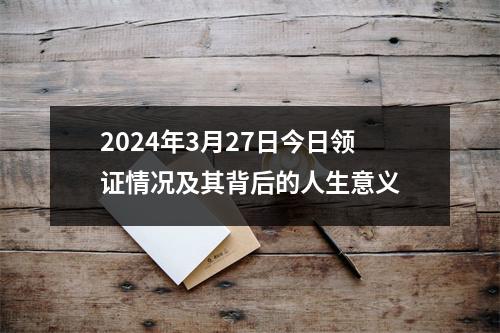 2024年3月27日今日领证情况及其背后的人生意义