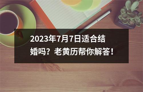 2023年7月7日适合结婚吗？老黄历帮你解答！