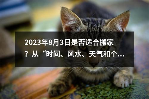 2023年8月3日是否适合搬家？从“时间、风水、天气和个人情况”四个方面分析