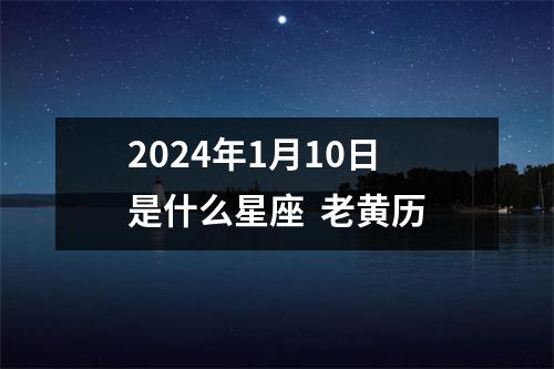 2024年1月10日是什么星座  老黄历