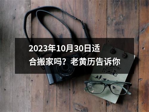 2023年10月30日适合搬家吗？老黄历告诉你