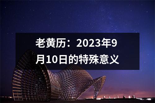 老黄历：2023年9月10日的特殊意义