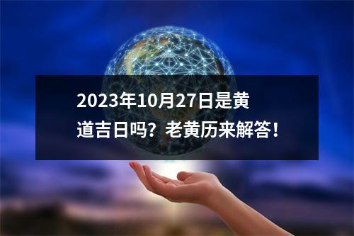 2023年10月27日是黄道吉日吗？老黄历来解答！