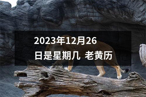 2023年12月26日是星期几  老黄历