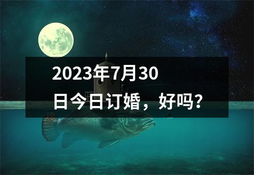 2023年7月30日今日订婚，好吗？