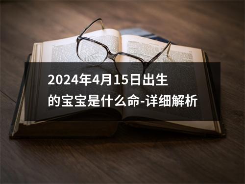 2024年4月15日出生的宝宝是什么命-详细解析