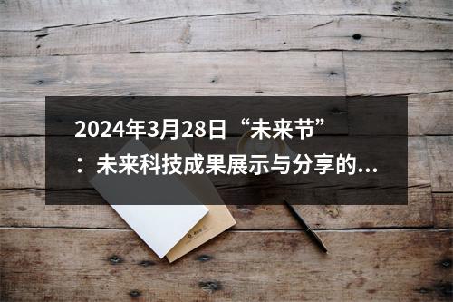 2024年3月28日“未来节”：未来科技成果展示与分享的盛宴