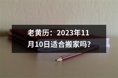 老黄历：2023年11月10日适合搬家吗？